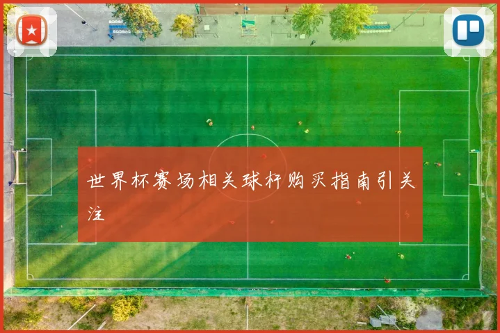 世界杯赛场相关球杆购买指南引关注