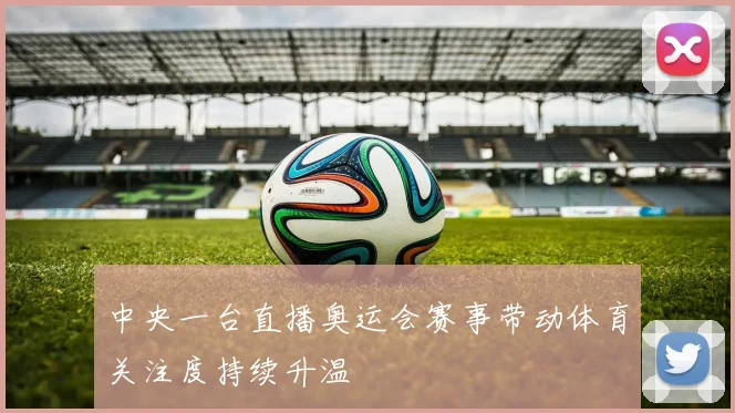 中央一台直播奥运会赛事带动体育关注度持续升温
