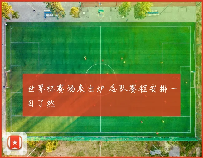 世界杯赛场表出炉 各队赛程安排一目了然