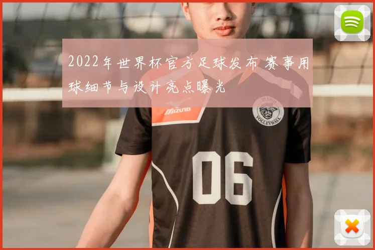 2022年世界杯官方足球发布 赛事用球细节与设计亮点曝光