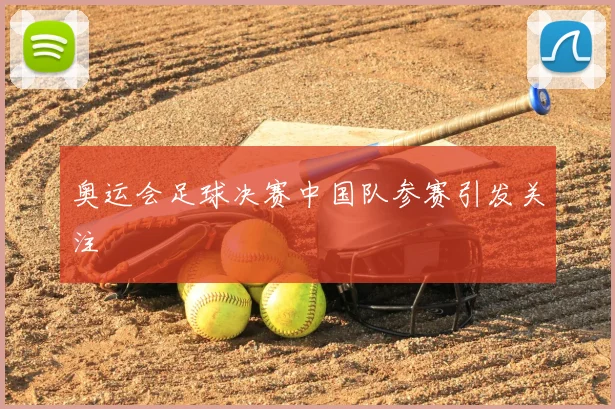 奥运会足球决赛中国队参赛引发关注