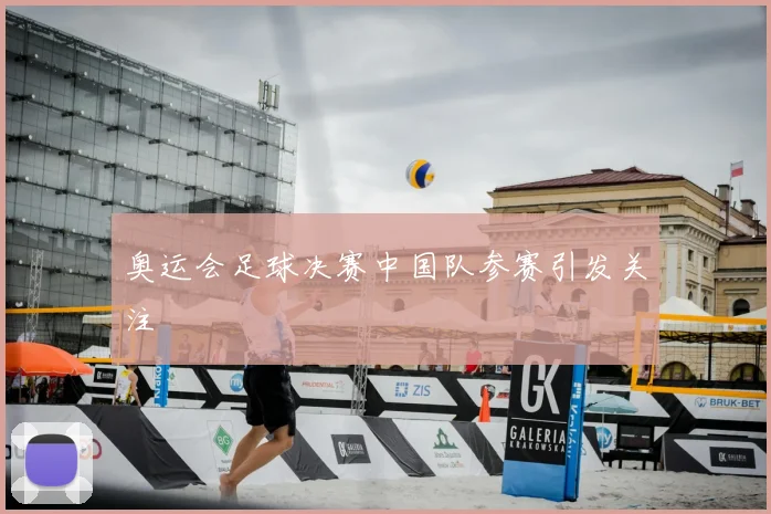 奥运会足球决赛中国队参赛引发关注