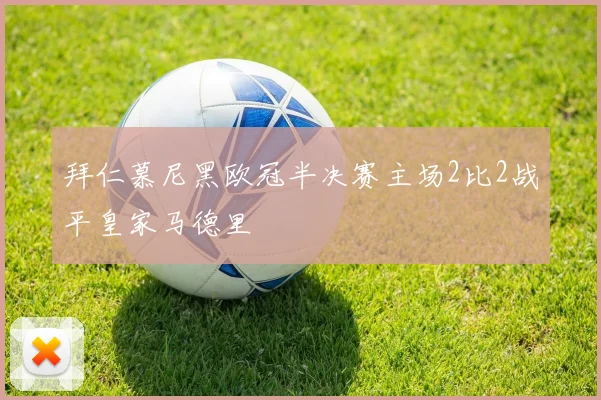 拜仁慕尼黑欧冠半决赛主场2比2战平皇家马德里