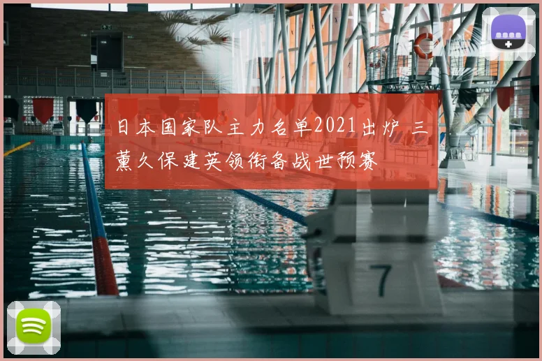 日本国家队主力名单2021出炉 三笘薰久保建英领衔备战世预赛
