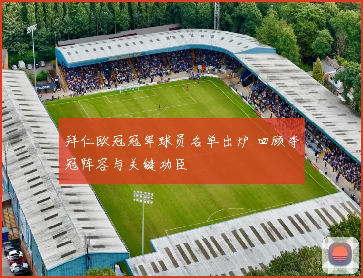 拜仁欧冠冠军球员名单出炉 回顾夺冠阵容与关键功臣