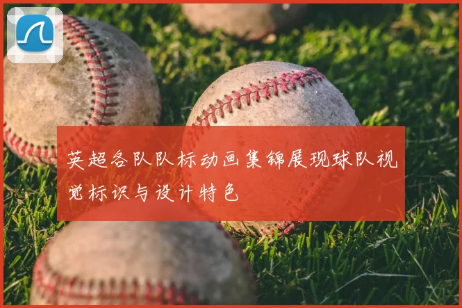 英超各队队标动画集锦展现球队视觉标识与设计特色