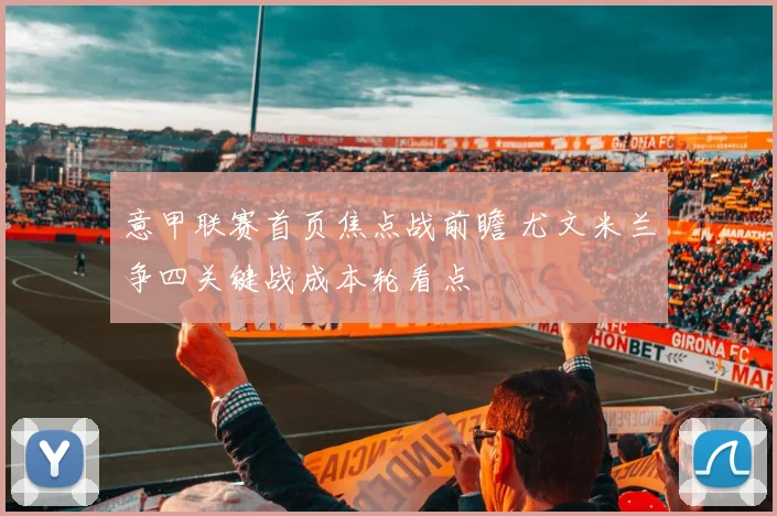 意甲联赛首页焦点战前瞻 尤文米兰争四关键战成本轮看点