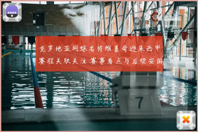 克罗地亚网球名将维基奇迎来西甲赛程关联关注 赛事看点与后续安排受关注