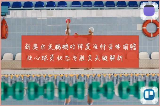 新奥尔良鹈鹕对阵夏洛特黄蜂前瞻 核心球员状态与胜负关键解析