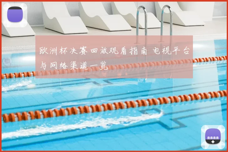 欧洲杯决赛回放观看指南 电视平台与网络渠道一览
