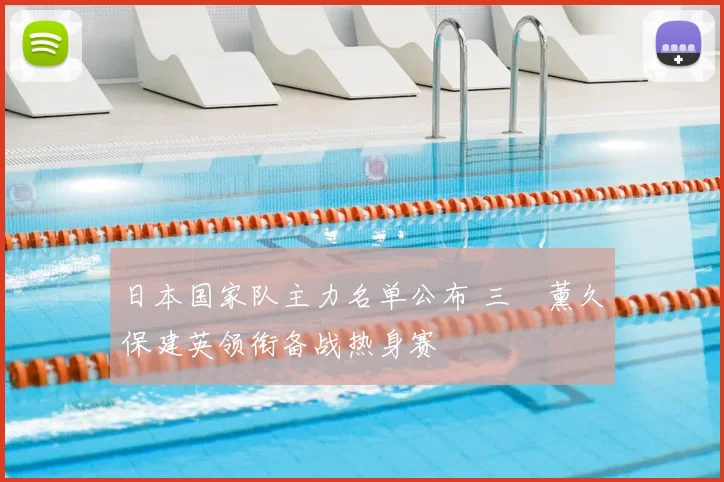 日本国家队主力名单公布 三笘薰久保建英领衔备战热身赛