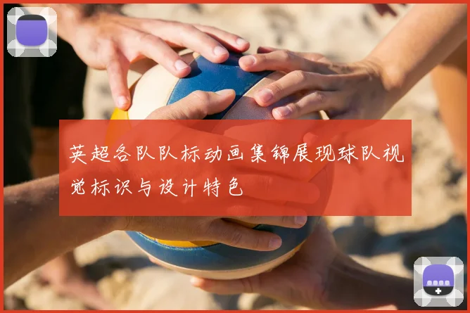 英超各队队标动画集锦展现球队视觉标识与设计特色