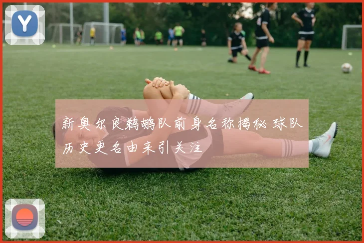 新奥尔良鹈鹕队前身名称揭秘 球队历史更名由来引关注