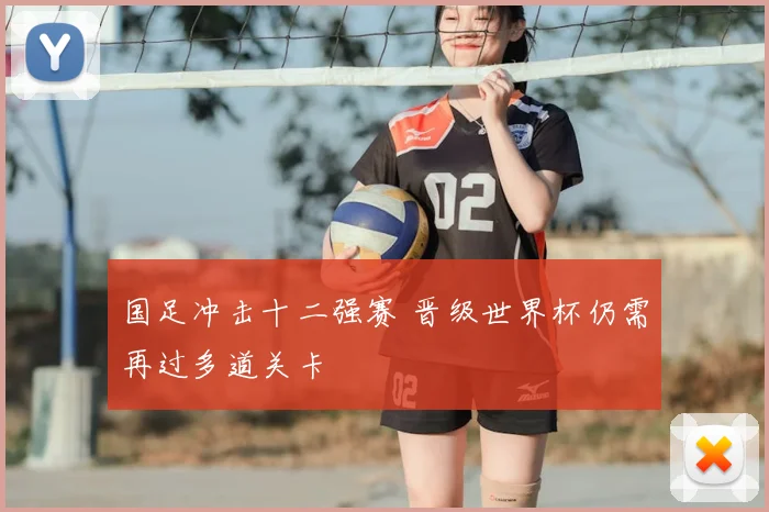 国足冲击十二强赛 晋级世界杯仍需再过多道关卡