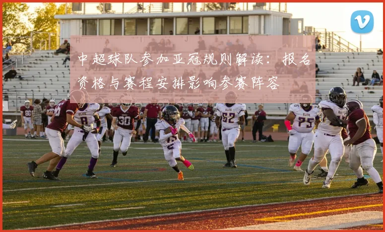 中超球队参加亚冠规则解读：报名资格与赛程安排影响参赛阵容