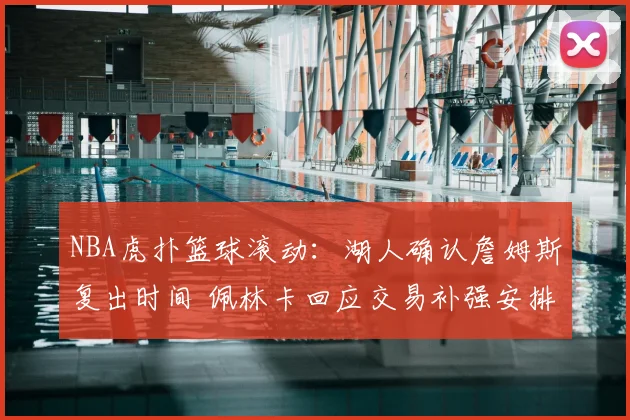 NBA虎扑篮球滚动：湖人确认詹姆斯复出时间 佩林卡回应交易补强安排