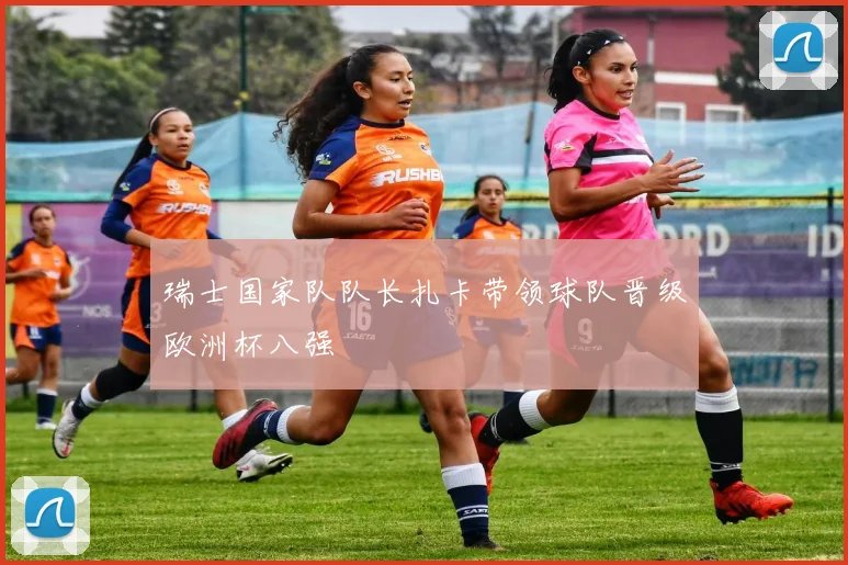 瑞士国家队队长扎卡带领球队晋级欧洲杯八强